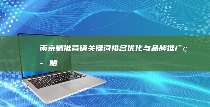 南京精准营销：关键词排名优化与品牌推广策略