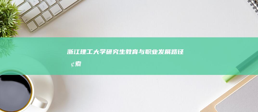 浙江理工大学研究生教育与职业发展路径探索